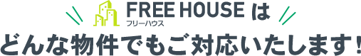 FREE HOUSEはどんな物件でもご対応いたします