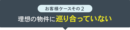 理想の物件に巡り合っていない