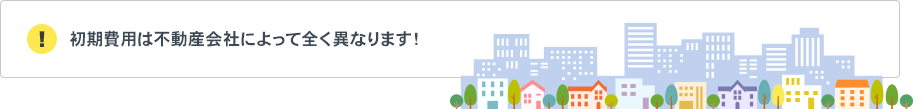 初期費用は不動産会社によって全く異なります